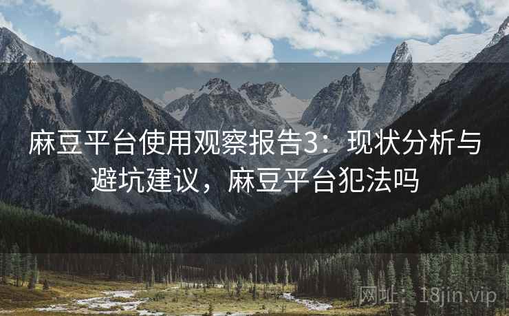 麻豆平台使用观察报告3：现状分析与避坑建议，麻豆平台犯法吗  第1张