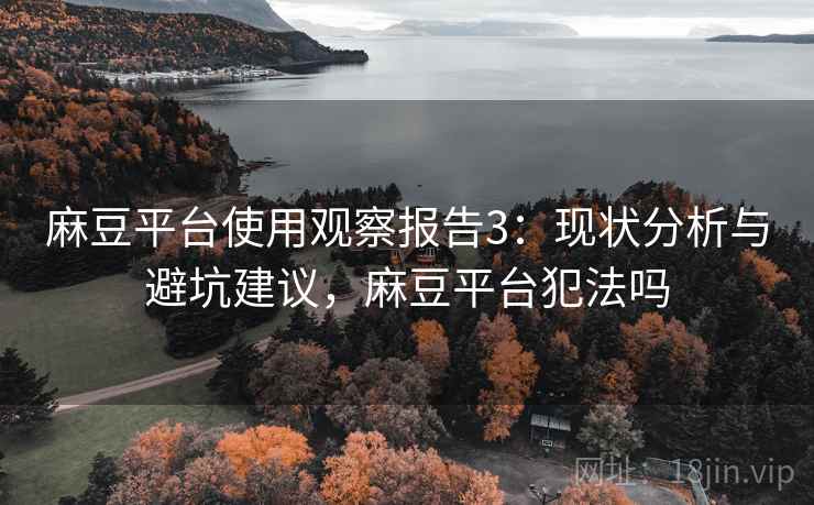 麻豆平台使用观察报告3：现状分析与避坑建议，麻豆平台犯法吗  第2张