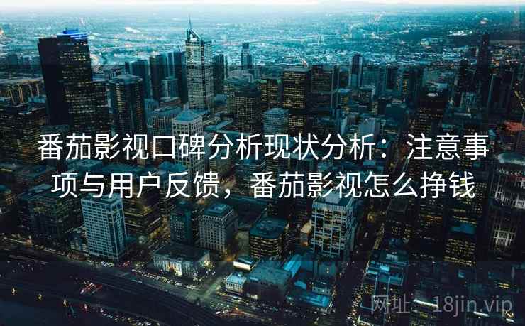 番茄影视口碑分析现状分析：注意事项与用户反馈，番茄影视怎么挣钱  第1张