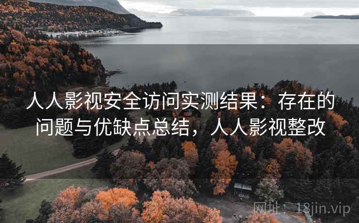 人人影视安全访问实测结果：存在的问题与优缺点总结，人人影视整改  第2张
