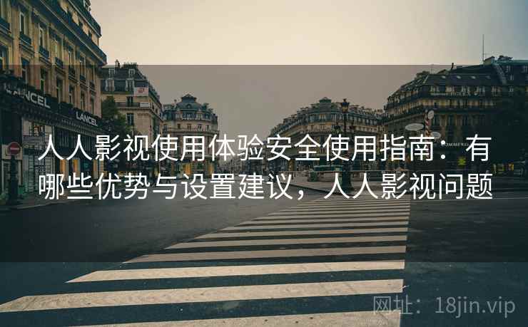 人人影视使用体验安全使用指南：有哪些优势与设置建议，人人影视问题  第2张