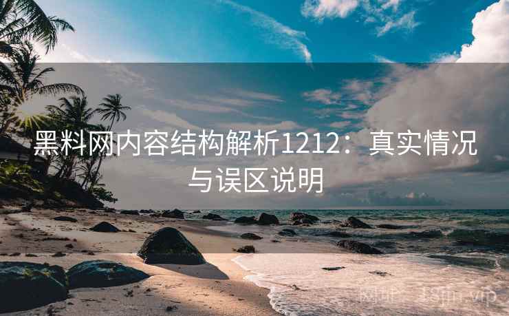 黑料网内容结构解析1212：真实情况与误区说明  第2张