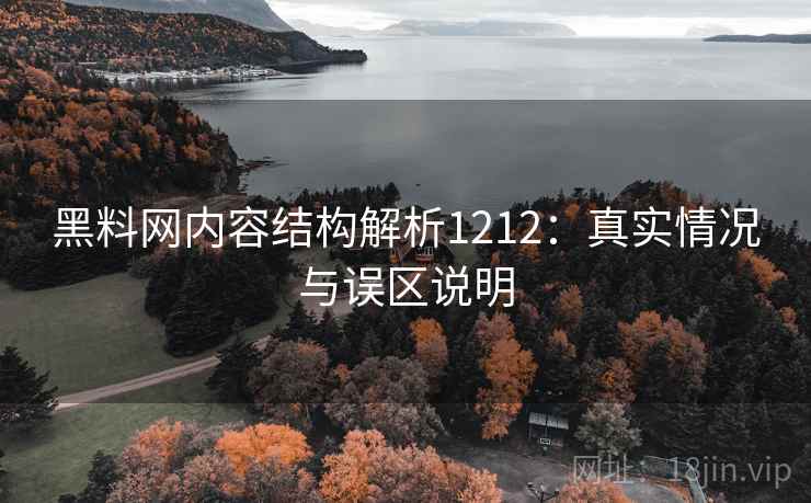 黑料网内容结构解析1212：真实情况与误区说明  第1张