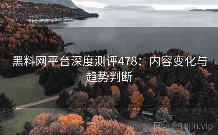 黑料网平台深度测评478：内容变化与趋势判断  第2张
