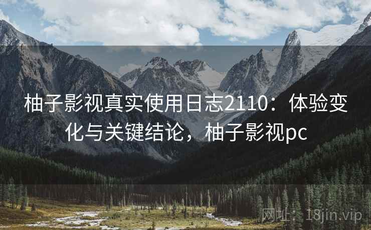 柚子影视真实使用日志2110:体验变化与关键结论,柚子影视pc 第1张 柚子影视真实使用日志2110:体验变化与关键结论,柚子影视pc 第1张