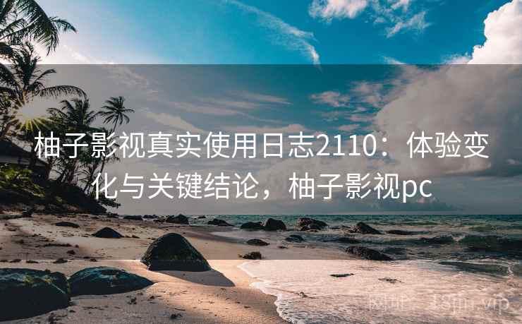 柚子影视真实使用日志2110:体验变化与关键结论,柚子影视pc 第2张 柚子影视真实使用日志2110:体验变化与关键结论,柚子影视pc 第2张