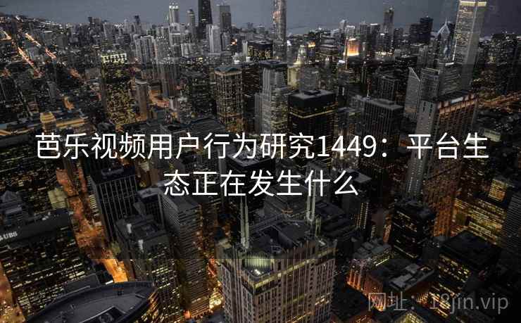 芭乐视频用户行为研究1449:平台生态正在发生什么 第1张 芭乐视频用户行为研究1449:平台生态正在发生什么 第1张